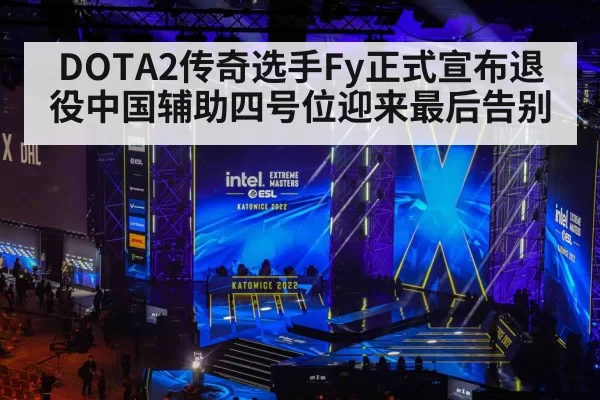 DOTA2传奇选手Fy正式宣布退役中国辅助四号位迎来最后告别