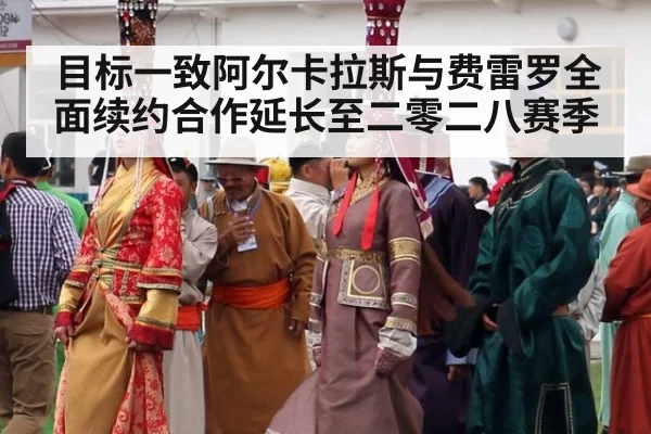 目标一致阿尔卡拉斯与费雷罗全面续约合作延长至二零二八赛季