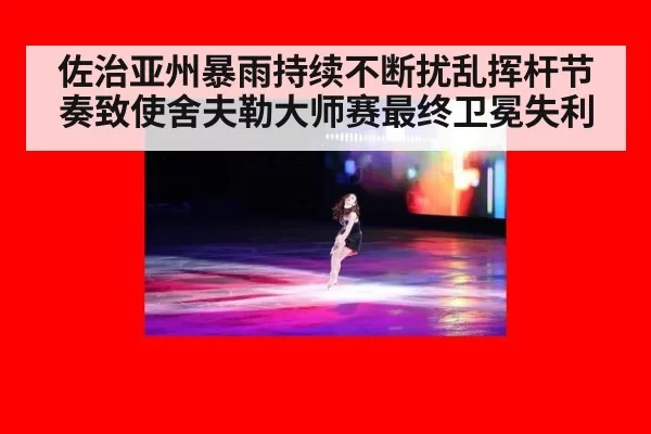 佐治亚州暴雨持续不断扰乱挥杆节奏致使舍夫勒大师赛最终卫冕失利