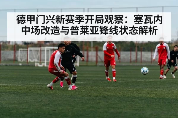 德甲门兴新赛季开局观察：塞瓦内中场改造与普莱亚锋线状态解析