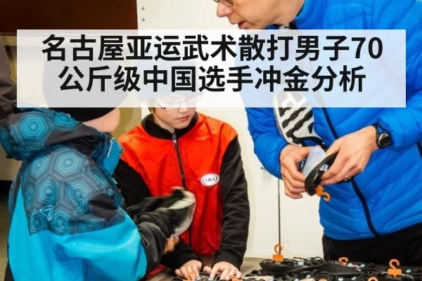 名古屋亚运武术散打男子70公斤级中国选手冲金分析