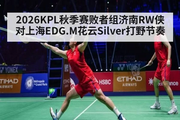 2026KPL秋季赛败者组济南RW侠对上海EDG.M花云Silver打野节奏