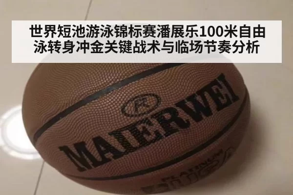 世界短池游泳锦标赛潘展乐100米自由泳转身冲金关键战术与临场节奏分析