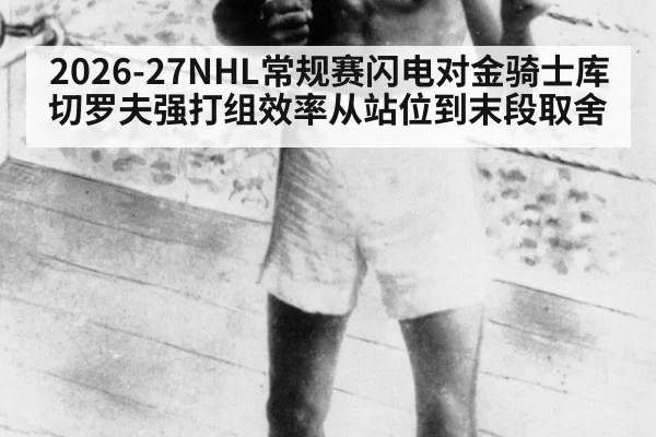 2026-27NHL常规赛闪电对金骑士库切罗夫强打组效率从站位到末段取舍